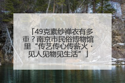49克素纱禅衣有多重？南京市民俗博物馆里“传艺传心传薪火・见人见物见生活”